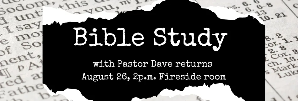 Bible Study with Pastor Dave returns August 26 at 2 p.m. in the Fireside Room.